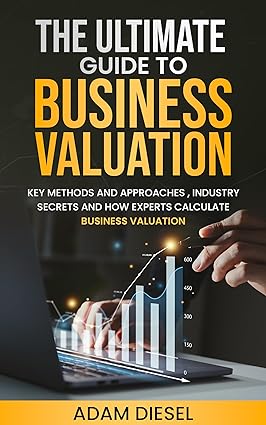 The Ultimate Guide to Business Valuation: Key Methods and Approaches , industry Secrets and How Experts Calculate Business Valuation - Epub + Converted Pdf